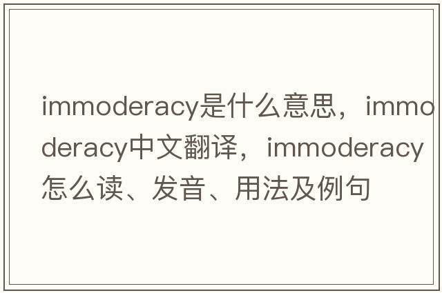 immoderacy是什么意思，immoderacy中文翻譯，immoderacy怎么讀、發(fā)音、用法及例句