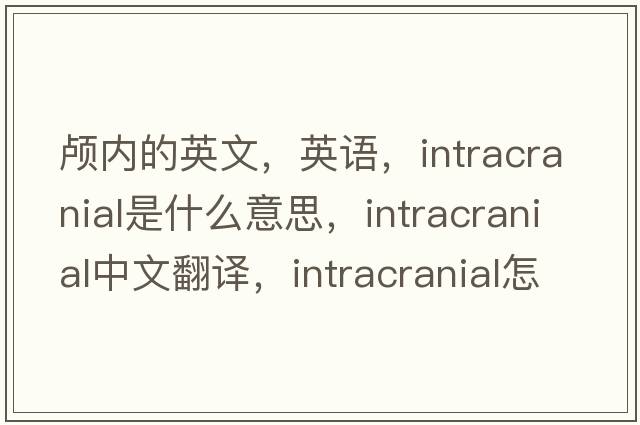 顱內的英文，英語(yǔ)，intracranial是什么意思，intracranial中文翻譯，intracranial怎么讀、發(fā)音、用法及例句