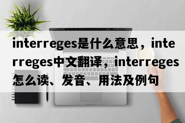 interreges是什么意思，interreges中文翻譯，interreges怎么讀、發(fā)音、用法及例句