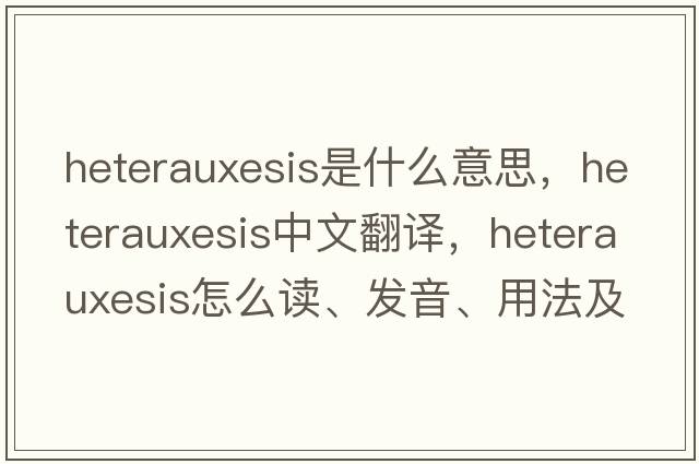 heterauxesis是什么意思，heterauxesis中文翻譯，heterauxesis怎么讀、發(fā)音、用法及例句