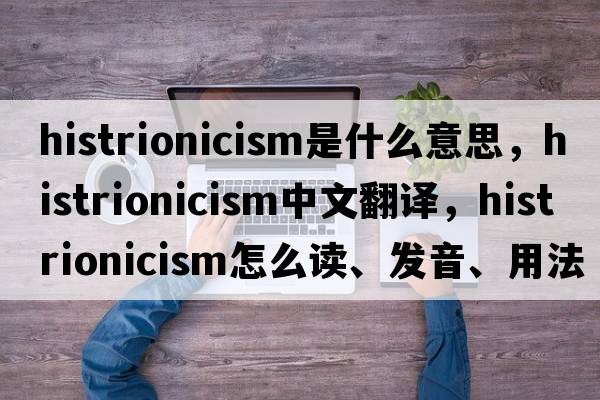 histrionicism是什么意思，histrionicism中文翻譯，histrionicism怎么讀、發(fā)音、用法及例句