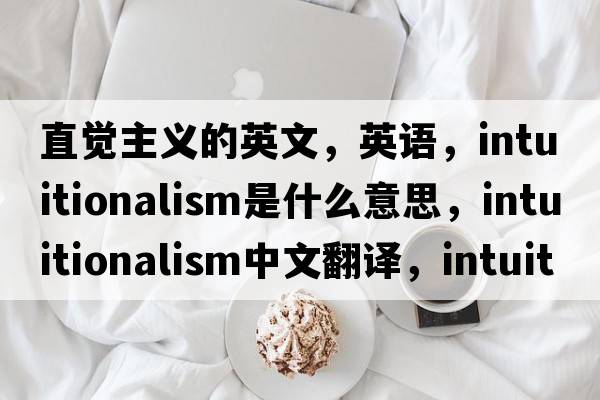 直覺(jué)主義的英文，英語(yǔ)，intuitionalism是什么意思，intuitionalism中文翻譯，intuitionalism怎么讀、發(fā)音、用法及例句