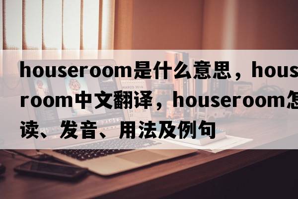 houseroom是什么意思，houseroom中文翻譯，houseroom怎么讀、發(fā)音、用法及例句