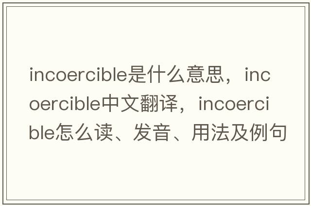 incoercible是什么意思，incoercible中文翻譯，incoercible怎么讀、發(fā)音、用法及例句