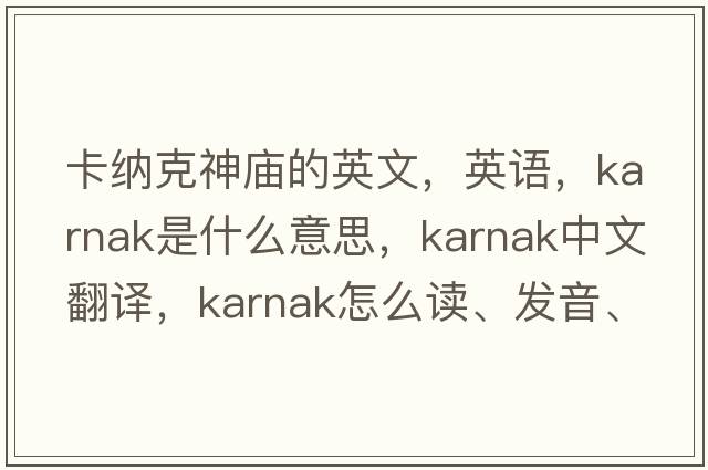 卡納克神廟的英文，英語(yǔ)，Karnak是什么意思，Karnak中文翻譯，Karnak怎么讀、發(fā)音、用法及例句