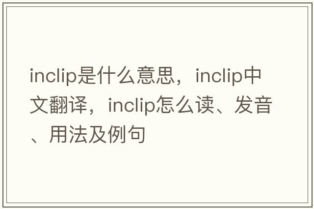 inclip是什么意思，inclip中文翻譯，inclip怎么讀、發(fā)音、用法及例句
