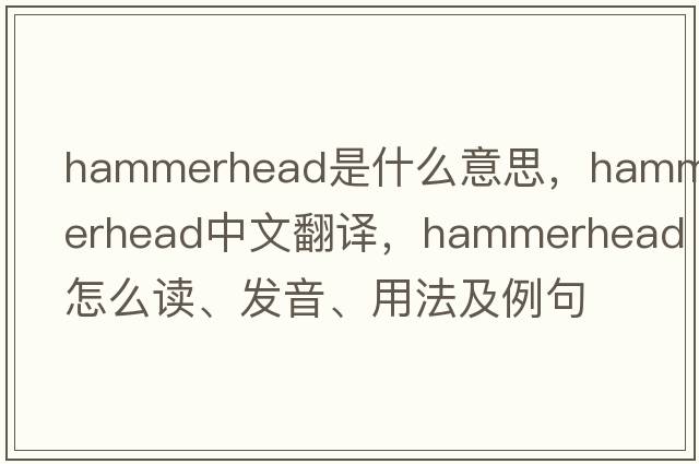 hammerhead是什么意思，hammerhead中文翻譯，hammerhead怎么讀、發(fā)音、用法及例句