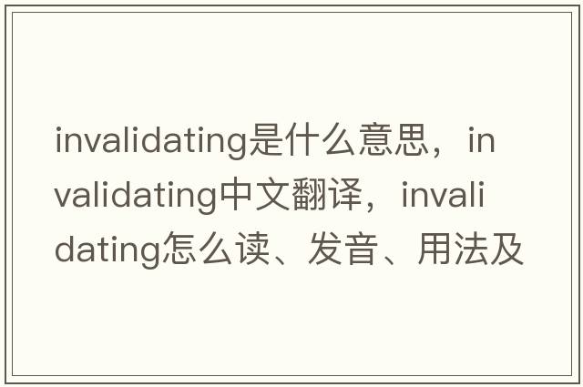 invalidating是什么意思，invalidating中文翻譯，invalidating怎么讀、發(fā)音、用法及例句