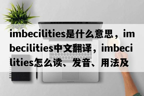 imbecilities是什么意思，imbecilities中文翻譯，imbecilities怎么讀、發(fā)音、用法及例句