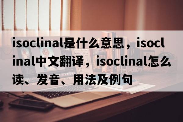 isoclinal是什么意思，isoclinal中文翻譯，isoclinal怎么讀、發(fā)音、用法及例句