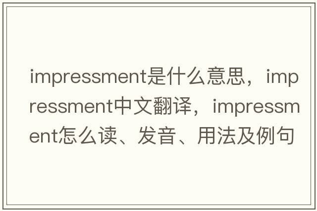 impressment是什么意思，impressment中文翻譯，impressment怎么讀、發(fā)音、用法及例句