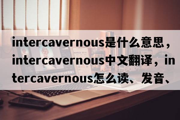 intercavernous是什么意思，intercavernous中文翻譯，intercavernous怎么讀、發(fā)音、用法及例句