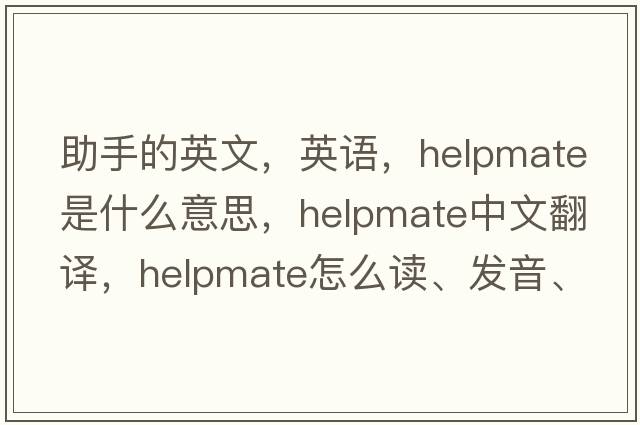 助手的英文，英語(yǔ)，helpmate是什么意思，helpmate中文翻譯，helpmate怎么讀、發(fā)音、用法及例句