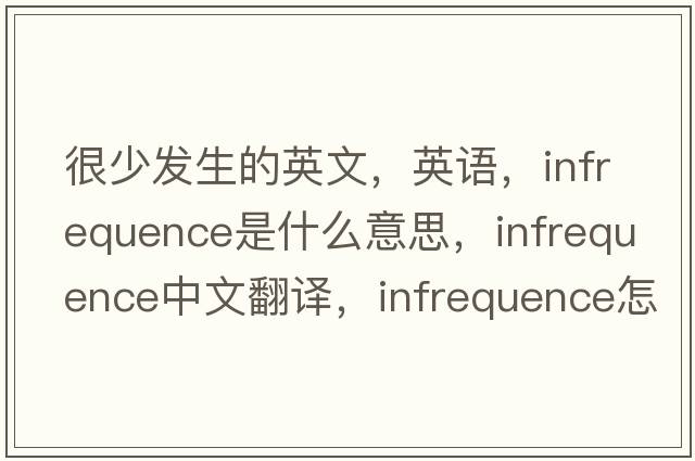 很少發(fā)生的英文，英語(yǔ)，infrequence是什么意思，infrequence中文翻譯，infrequence怎么讀、發(fā)音、用法及例句