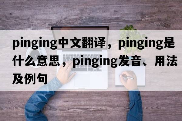 pinging中文翻譯，pinging是什么意思，pinging發(fā)音、用法及例句