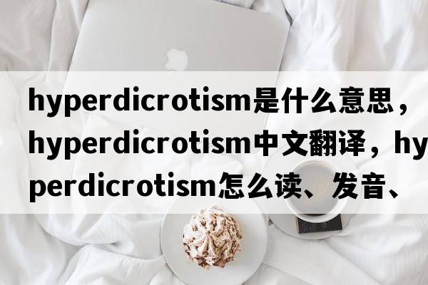 hyperdicrotism是什么意思，hyperdicrotism中文翻譯，hyperdicrotism怎么讀、發(fā)音、用法及例句