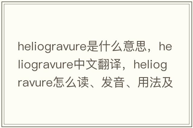 heliogravure是什么意思，heliogravure中文翻譯，heliogravure怎么讀、發(fā)音、用法及例句