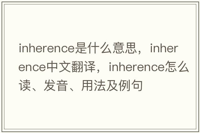 inherence是什么意思，inherence中文翻譯，inherence怎么讀、發(fā)音、用法及例句
