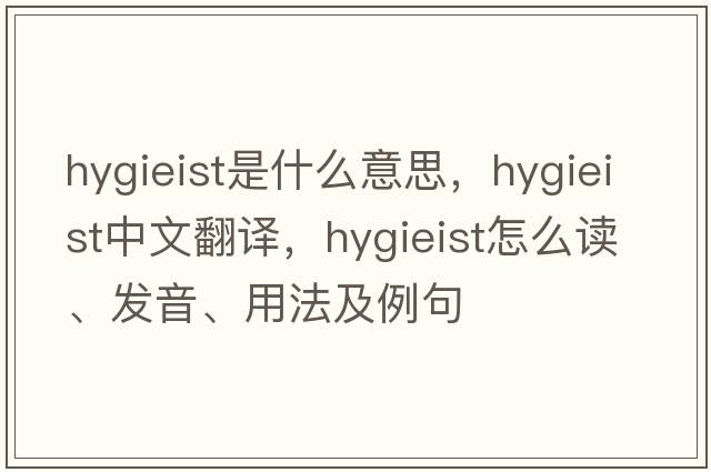 hygieist是什么意思，hygieist中文翻譯，hygieist怎么讀、發(fā)音、用法及例句