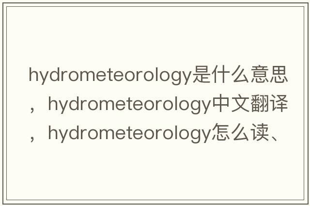 hydrometeorology是什么意思，hydrometeorology中文翻譯，hydrometeorology怎么讀、發(fā)音、用法及例句