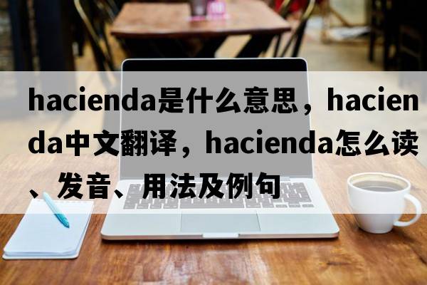 hacienda是什么意思，hacienda中文翻譯，hacienda怎么讀、發(fā)音、用法及例句