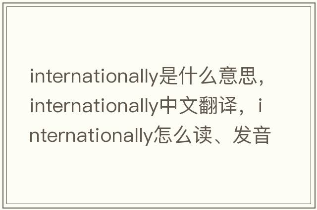 internationally是什么意思，internationally中文翻譯，internationally怎么讀、發(fā)音、用法及例句