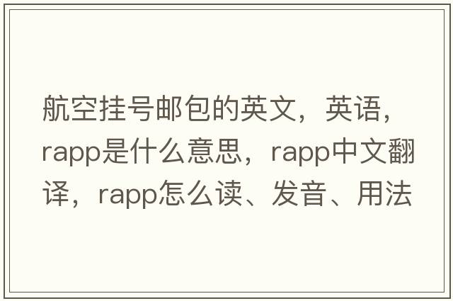 航空掛號郵包的英文，英語(yǔ)，rapp是什么意思，rapp中文翻譯，rapp怎么讀、發(fā)音、用法及例句