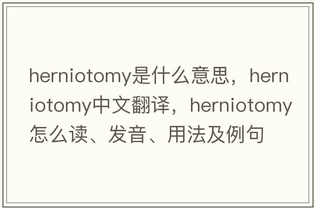 herniotomy是什么意思，herniotomy中文翻譯，herniotomy怎么讀、發(fā)音、用法及例句