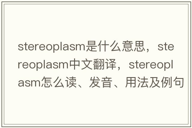 stereoplasm是什么意思，stereoplasm中文翻譯，stereoplasm怎么讀、發(fā)音、用法及例句