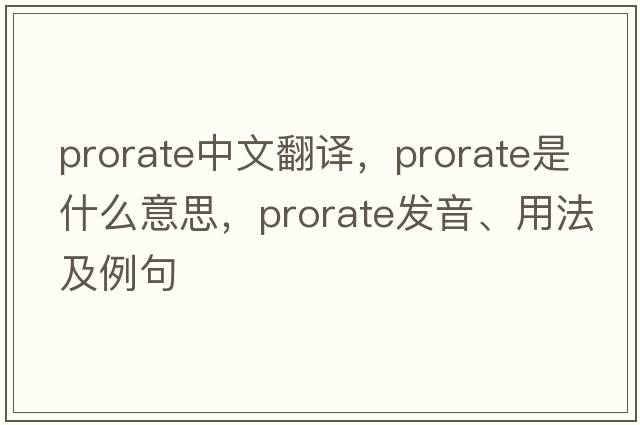 prorate中文翻譯，prorate是什么意思，prorate發(fā)音、用法及例句