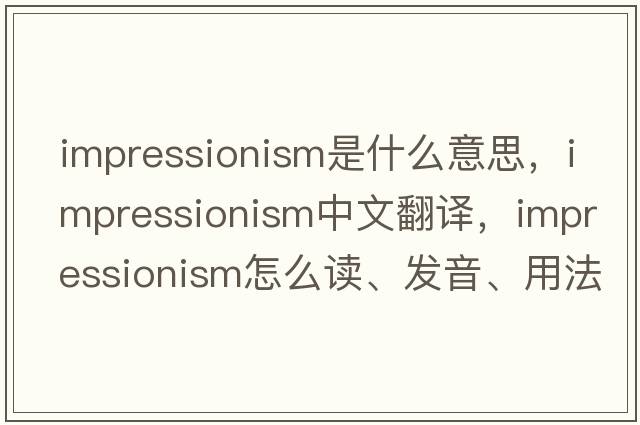 impressionism是什么意思，impressionism中文翻譯，impressionism怎么讀、發(fā)音、用法及例句