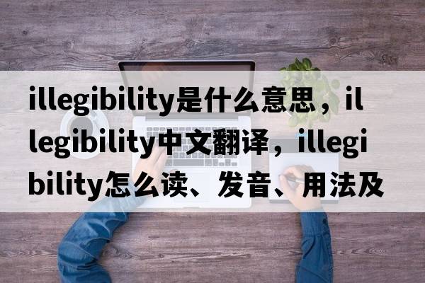 illegibility是什么意思，illegibility中文翻譯，illegibility怎么讀、發(fā)音、用法及例句