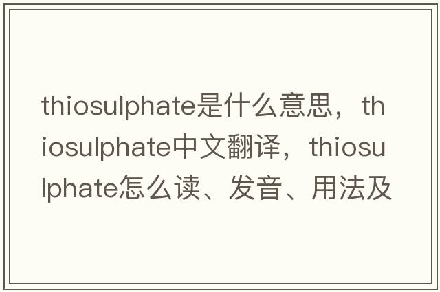 thiosulphate是什么意思，thiosulphate中文翻譯，thiosulphate怎么讀、發(fā)音、用法及例句