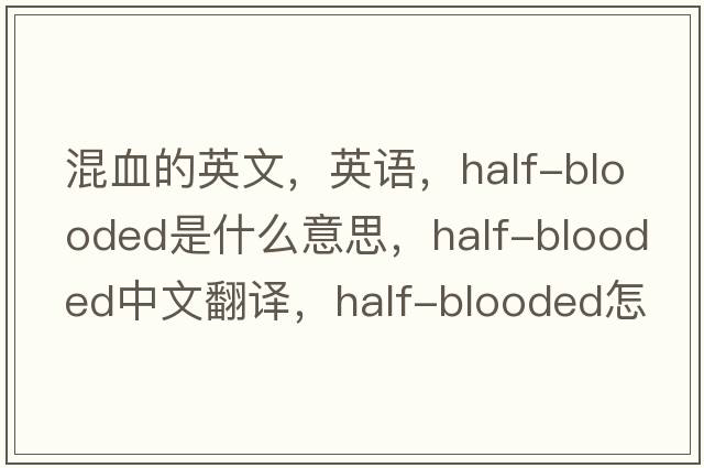 混血的英文，英語(yǔ)，half-blooded是什么意思，half-blooded中文翻譯，half-blooded怎么讀、發(fā)音、用法及例句