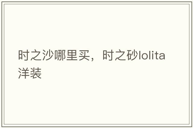 時(shí)之沙哪里買(mǎi)，時(shí)之砂l(fā)olita洋裝