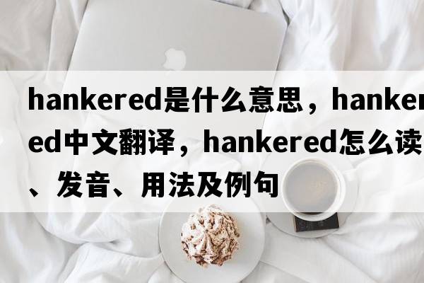 hankered是什么意思，hankered中文翻譯，hankered怎么讀、發(fā)音、用法及例句