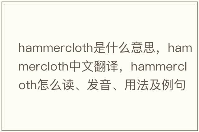 hammercloth是什么意思，hammercloth中文翻譯，hammercloth怎么讀、發(fā)音、用法及例句