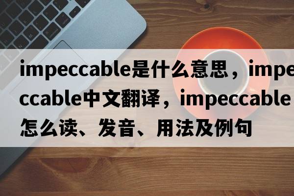 impeccable是什么意思，impeccable中文翻譯，impeccable怎么讀、發(fā)音、用法及例句