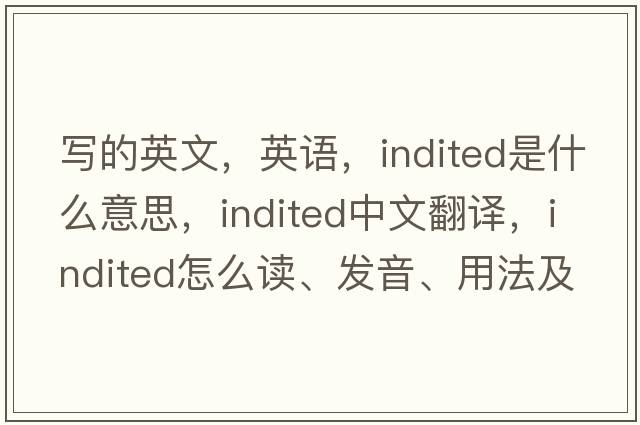 寫(xiě)的英文，英語(yǔ)，indited是什么意思，indited中文翻譯，indited怎么讀、發(fā)音、用法及例句