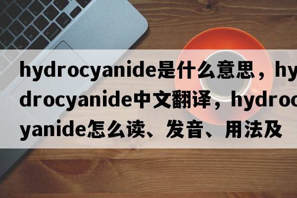 hydrocyanide是什么意思，hydrocyanide中文翻譯，hydrocyanide怎么讀、發(fā)音、用法及例句