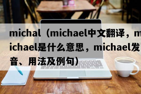 michal（Michael中文翻譯，Michael是什么意思，Michael發(fā)音、用法及例句）