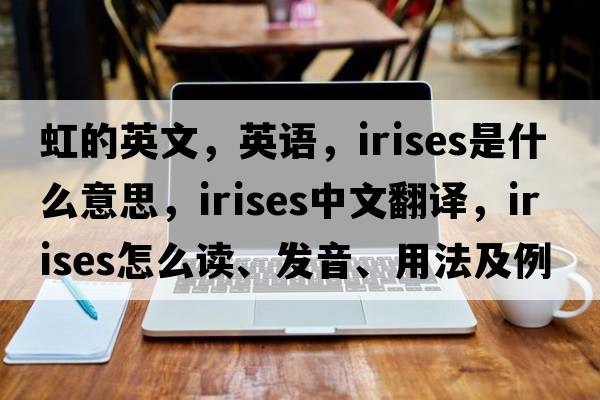 虹的英文，英語(yǔ)，irises是什么意思，irises中文翻譯，irises怎么讀、發(fā)音、用法及例句