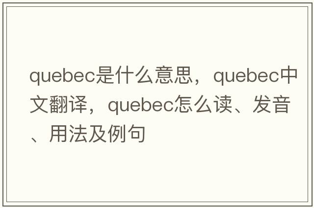 Quebec是什么意思，Quebec中文翻譯，Quebec怎么讀、發(fā)音、用法及例句