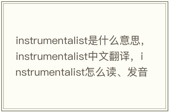 instrumentalist是什么意思，instrumentalist中文翻譯，instrumentalist怎么讀、發(fā)音、用法及例句