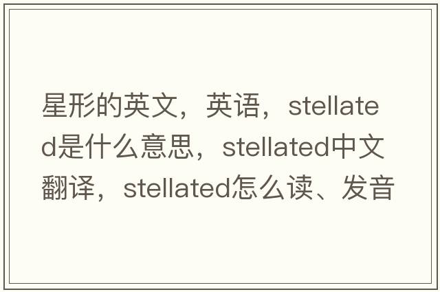 星形的英文，英語(yǔ)，stellated是什么意思，stellated中文翻譯，stellated怎么讀、發(fā)音、用法及例句
