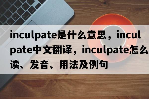 inculpate是什么意思，inculpate中文翻譯，inculpate怎么讀、發(fā)音、用法及例句