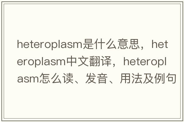 heteroplasm是什么意思，heteroplasm中文翻譯，heteroplasm怎么讀、發(fā)音、用法及例句