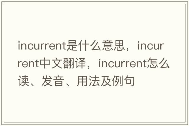 incurrent是什么意思，incurrent中文翻譯，incurrent怎么讀、發(fā)音、用法及例句