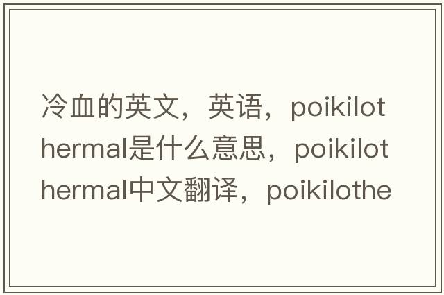 冷血的英文，英語(yǔ)，poikilothermal是什么意思，poikilothermal中文翻譯，poikilothermal怎么讀、發(fā)音、用法及例句