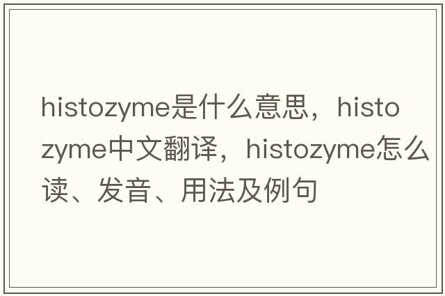 histozyme是什么意思，histozyme中文翻譯，histozyme怎么讀、發(fā)音、用法及例句